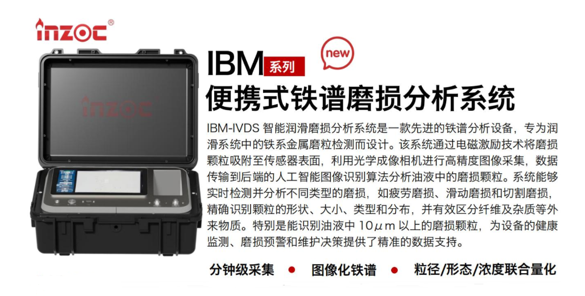 IBM-IVDS 智能潤(rùn)滑磨損分析系統(tǒng)是一款先進(jìn)的鐵譜分析設(shè)備，專為潤(rùn)滑系統(tǒng)中的鐵系金屬磨粒檢測(cè)而設(shè)計(jì)。該系統(tǒng)通過電磁激勵(lì)技術(shù)將磨損顆粒吸附至傳感器表面，利用光學(xué)成像相機(jī)進(jìn)行高精度圖像采集，數(shù)據(jù)傳輸?shù)胶蠖说娜斯ぶ悄軋D像識(shí)別算法分析油液中的磨損顆粒。系統(tǒng)能夠?qū)崟r(shí)檢測(cè)并分析不同類型的磨損，如疲勞磨損、滑動(dòng)磨損和切割磨損，精確識(shí)別顆粒的形狀大小、類型和分布，并有效區(qū)分纖維及雜質(zhì)等外來物質(zhì)。特別是能識(shí)別油液中10um 以上的磨損顆粒，為設(shè)備的健康監(jiān)測(cè)、損預(yù)警和維護(hù)決策提供了精準(zhǔn)的數(shù)據(jù)支持。行業(yè)及油品行業(yè):鋼鐵冶金/石油化工/能源/電力/水泥建材/大型機(jī)械/OEM集成等;油品:潤(rùn)滑油/齒輪油、/液壓油/透平油/柴機(jī)油等